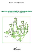 Couverture du livre « Exercices géopolitiques pour l'Union européenne ; les puissances et leurs différends » de Nicolas Bardos-Feltoronyi aux éditions Editions L'harmattan