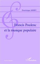 Couverture du livre « Francis Poulenc et la musique populaire » de Dominique Arbey aux éditions Editions L'harmattan