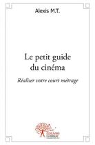 Couverture du livre « Le petit guide du cinema - realiser votre court metrage » de M.T. Alexis aux éditions Edilivre