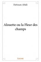Couverture du livre « Alouette ou la fleur des champs » de Fattoum Abidi aux éditions Edilivre