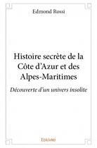 Couverture du livre « Histoire secrète de la Côte d'Azur et des Alpes-Maritimes ; découverte d'un univers insolite » de Edmond Rossi aux éditions Edilivre