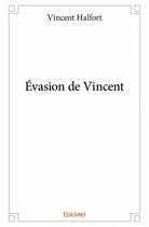 Couverture du livre « Évasion de Vincent » de Halfort Vincent aux éditions Edilivre