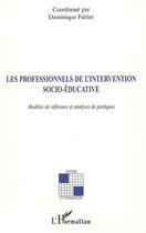 Couverture du livre « Les professionnels de l'intervention socio-éducative ; modèles de référence et analyses de pratiques » de Dominique Fablet aux éditions Editions L'harmattan