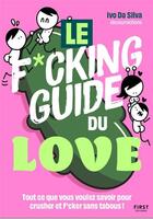Couverture du livre « Le f*cking guide du love : Tout ce que vous voulez savoir pour crusher et f*cker sans tabous ! » de Ivo Da Silva aux éditions First