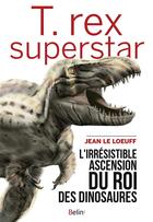 Couverture du livre « T. rex superstar ; l'irrésistible ascension du roi des dinosaures » de Le Loeuff Jean aux éditions Belin