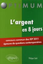 Couverture du livre « L'argent ; concours sciences Po IEP 2011 ; en 8 jours ; épreuves de questions contemporaines » de Philippe Solal aux éditions Ellipses