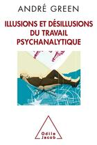 Couverture du livre « Illusions et désillusions du travail psychanalytique » de André Green aux éditions Odile Jacob
