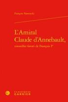 Couverture du livre « L'amiral Claude d'Annebault, conseiller favori de François Ier » de Francois Nawrocki aux éditions Classiques Garnier