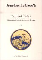 Couverture du livre « Parcourir l'atlas ; géographie intime des bords de mer » de Jean-Luc Le Cleac'H aux éditions La Part Commune