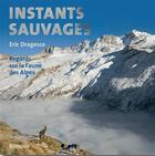 Couverture du livre « Instants sauvages ; regards sur la faune des Alpes » de Eric Dragesco aux éditions Rossolis