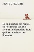 Couverture du livre « De la litterature des negres, ou recherches sur leurs facultes intellectuelles, leurs qualites moral » de Henri Grégoire aux éditions Tredition