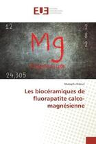 Couverture du livre « Les biocéramiques de fluorapatite calco-magnésienne » de Mustapha Hidouri aux éditions Editions Universitaires Europeennes