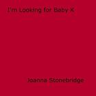Couverture du livre « I'm Looking for Baby K » de Joanna Stonebridge aux éditions Disruptive Publishing