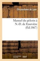 Couverture du livre « Manuel du pelerin a n.-d. de fourvieres » de Chrysostome De Lyon aux éditions Hachette Bnf