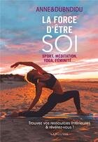 Couverture du livre « La force d'être soi ; sport, méditation, yoga, féminité... ; trouvez vos ressources intérieures & révélez-vous ! » de Anne Et Dubndidu aux éditions Larousse