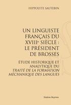 Couverture du livre « Un linguiste français du XVIII siècle : le président de Brosses ; étude historique et analytique du traité de la formation méchanique des langues » de Hippolyte Sautebin aux éditions Slatkine Reprints