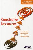 Couverture du livre « Construire les succès ; la motivation des hommes est le futur de l'entrprise » de Pascal Clement et Frank Rouault aux éditions Afnor