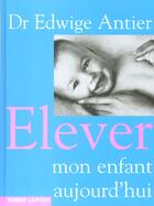 Couverture du livre « Élever mon enfant aujourd'hui » de Edwige Antier aux éditions Robert Laffont