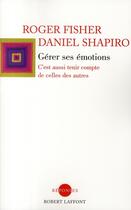 Couverture du livre « Gérer ses émotions ; c'est aussi tenir compte de celles des autres » de Roger Fisher et Daniel Shapiro aux éditions Robert Laffont