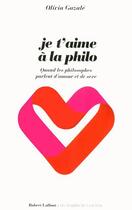 Couverture du livre « Je t'aime à la philo ; quand les philosophes parlent d'amour et de sexe » de Olivia Gazale aux éditions Robert Laffont