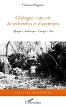 Couverture du livre « Géologue : une vie de recherches et d'aventures ; Afrique, Amérique, Europe, Asie » de Edmond Bagarre aux éditions Editions L'harmattan