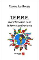Couverture du livre « T.E.R.R.E. tant d'exclusion rend la révolution éventuelle » de Jean-Baptiste Vandome aux éditions Editions Du Net