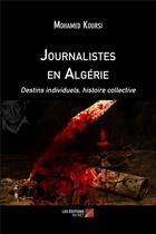 Couverture du livre « Journalistes en Algérie ; destins individuels, histoire collective » de Mohamed Koursi aux éditions Editions Du Net