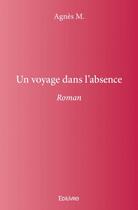 Couverture du livre « Un voyage dans l'absence » de Agnes M. aux éditions Edilivre