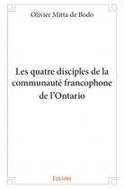 Couverture du livre « Les quatre disciples de la communauté francophone de l'Ontario » de Olivier Mitta De Bod aux éditions Edilivre