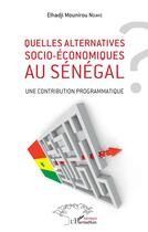 Couverture du livre « Quelles alternatives socio-économiques au Sénégal ? - une contribution programmatique » de Elhadiji Mounirou Ndiaye aux éditions L'harmattan