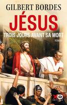 Couverture du livre « Trois jours avant sa mort, Jésus » de Gilbert Bordes aux éditions Xo