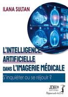 Couverture du livre « L'intelligence artificielle dans l'imagerie médicale : S'inquiéter ou se réjouir ? » de Ilana Sultan aux éditions Jdh