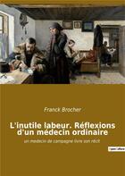 Couverture du livre « L'inutile labeur. reflexions d'un medecin ordinaire - un medecin de campagne livre son recit » de Brocher Franck aux éditions Culturea