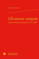 Couverture du livre « L'économie intégrale de John Kenneth Galbraith (1933-1983) » de Alexandre Chirat aux éditions Classiques Garnier