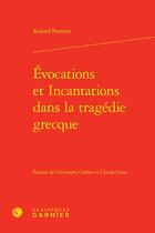 Couverture du livre « Évocations et incantations dans la tragédie grecque » de Roland Barthes aux éditions Classiques Garnier