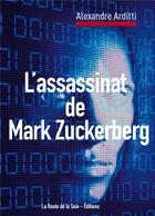 Couverture du livre « L'assassinat de Mark Zuckerberg » de Arditti Alexandre aux éditions La Route De La Soie