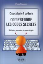 Couverture du livre « Cryptologie & codage ; comprendre les codes secrets ; méthodes, exemples, travaux dirigés » de Pierre Vigoureux aux éditions Ellipses