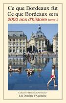 Couverture du livre « Ce que Bordeaux fut ; ce que Bordeaux sera ; 2000 ans d'histoire t.2 » de  aux éditions Dossiers D'aquitaine