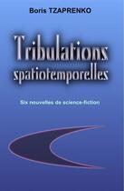 Couverture du livre « Tribulations spatiotemporelles » de Boris Tzaprenko aux éditions Boris Tzaprenko