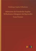 Couverture du livre « Mémoires de Friederike Sophie Wilhelmine Margrave de Bayreuth t.1 » de Frederique Sophie Wilhelmine aux éditions Timokrates
