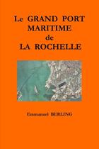 Couverture du livre « Le grand port maritime de la rochelle » de Berling Emmanuel aux éditions Lulu