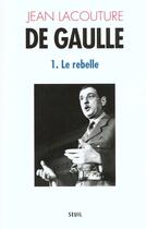 Couverture du livre « De Gaulle Tome 1 ; le rebelle (1890-1944) » de Jean Lacouture aux éditions Seuil
