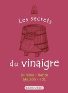 Couverture du livre « Les secrets du vinaigre ; cuisine, santé, maison, etc. » de  aux éditions Larousse