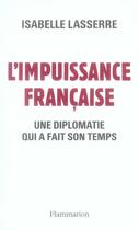 Couverture du livre « L'impuissance française ; une diplomatie qui a fait son temps » de Isabelle Lasserre aux éditions Flammarion