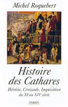 Couverture du livre « Histoire des cathares heresie, croisade, inquisition du xie au xive siecle » de Michel Roquebert aux éditions Perrin