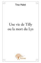 Couverture du livre « Une vie de Tilly ou la mort du Lys » de Tina Malet aux éditions Edilivre