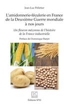 Couverture du livre « L'amidonnerie-féculerie en France de la deuxième guerre mondiale à nos jours ; un fleuron méconnu de l'histoire de la France industrielle » de Pelletier Jean-Luc aux éditions Spm Lettrage