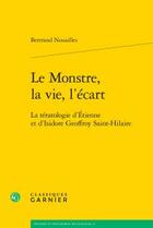 Couverture du livre « Le monstre, la vie, l'écart ; la tératologie d'Etienne et d'Isidore Geoffroy Saint-Hilaire » de Bertrand Nouailles aux éditions Classiques Garnier