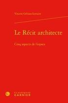 Couverture du livre « Le récit architecte ; cinq aspects de l'espace » de Vincent Gelinas-Lemaire aux éditions Classiques Garnier