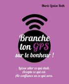 Couverture du livre « Branche ton GPS sur le bonheur ; laisse aller ce qui était, accepte ce qui est, aie confiance en ce qui sera » de Marie-Louise Roth aux éditions Courrier Du Livre